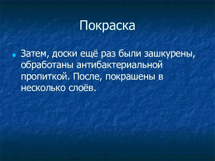 Покраска Затем, доски ещё раз были зашкурены, обработаны антибактериальной пропиткой. После, покрашены в несколько слоёв.