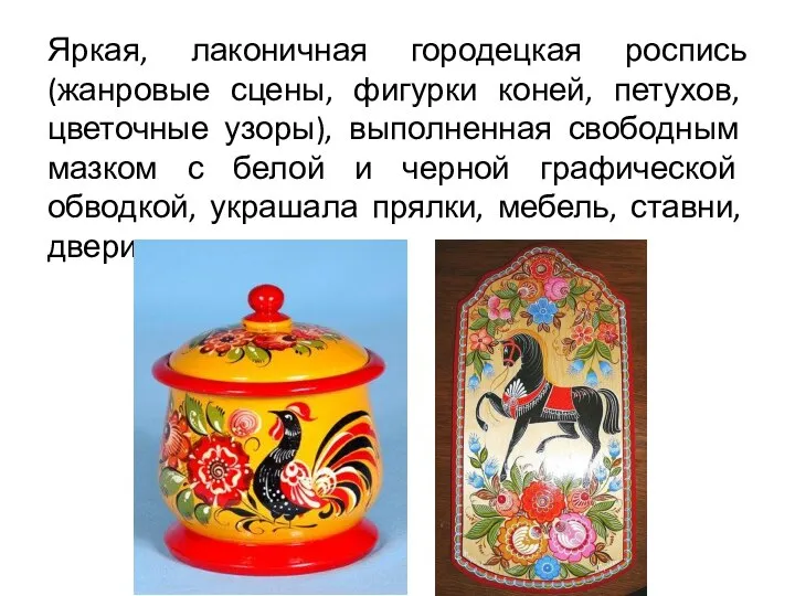 Яркая, лаконичная городецкая роспись (жанровые сцены, фигурки коней, петухов, цветочные узоры),