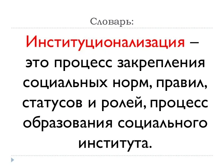 Словарь: Институционализация – это процесс закрепления социальных норм, правил, статусов и ролей, процесс образования социального института.