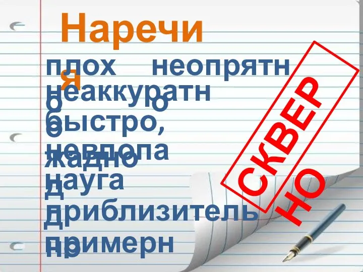 Наречия неопрятно плохо неаккуратно быстро, жадно невпопад наугад приблизительно примерно СКВЕРНО