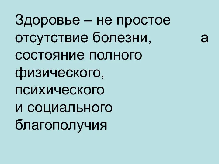 Здоровье – не простое отсутствие болезни, а состояние полного физического, психического и социального благополучия