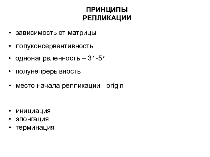 ПРИНЦИПЫ РЕПЛИКАЦИИ зависимость от матрицы полуконсервантивность однонапрвленность – 3’-5’ полунепрерывность место