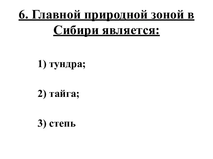 6. Главной природной зоной в Сибири является: 1) тундра; 2) тайга; 3) степь