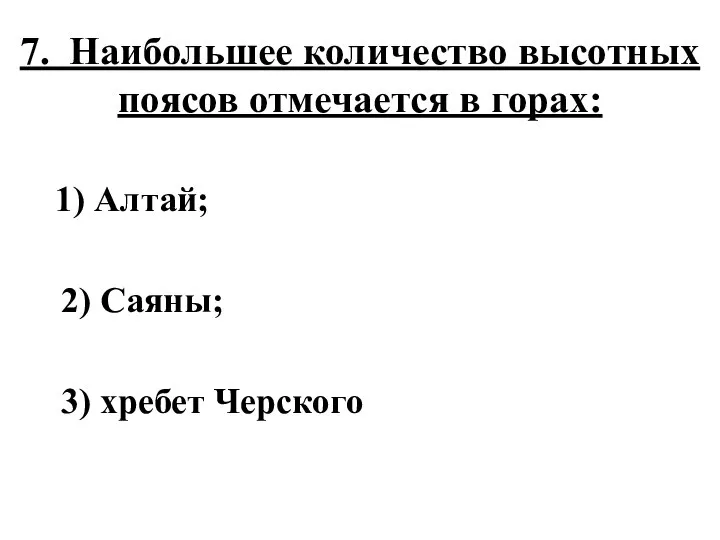 7. Наибольшее количество высотных поясов отмечается в горах: 1) Алтай; 2) Саяны; 3) хребет Черского