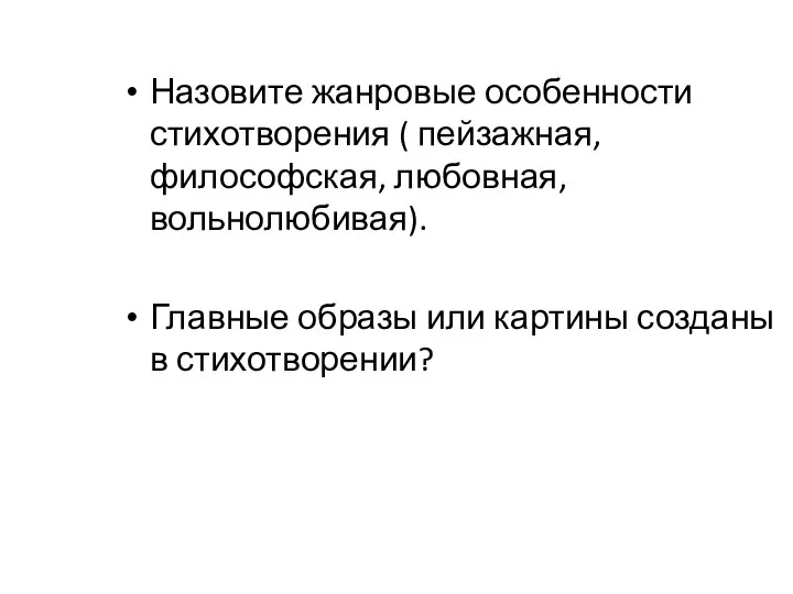 Назовите жанровые особенности стихотворения ( пейзажная, философская, любовная, вольнолюбивая). Главные образы или картины созданы в стихотворении?