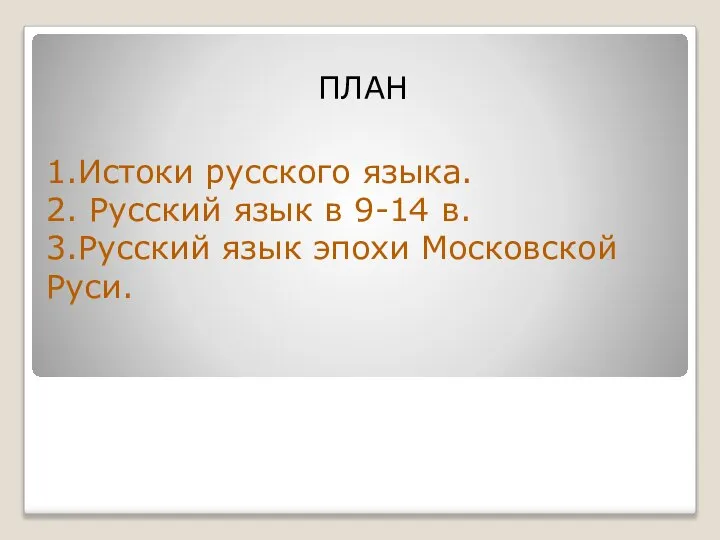 ПЛАН 1.Истоки русского языка. 2. Русский язык в 9-14 в. 3.Русский язык эпохи Московской Руси.