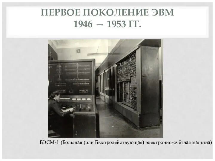 ПЕРВОЕ ПОКОЛЕНИЕ ЭВМ 1946 — 1953 ГГ. БЭСМ-1 (Большая (или Быстродействующая) электронно-счётная машина)