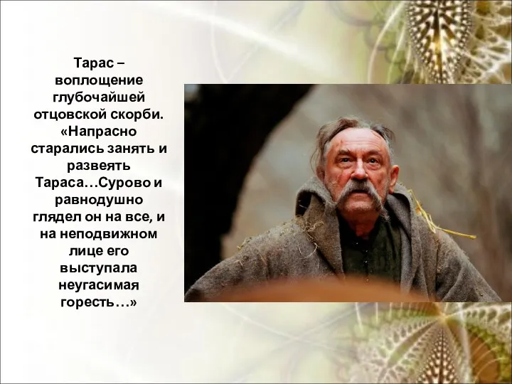 Тарас – воплощение глубочайшей отцовской скорби. «Напрасно старались занять и развеять