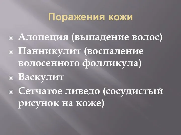 Поражения кожи Алопеция (выпадение волос) Панникулит (воспаление волосенного фолликула) Васкулит Сетчатое ливедо (сосудистый рисунок на коже)