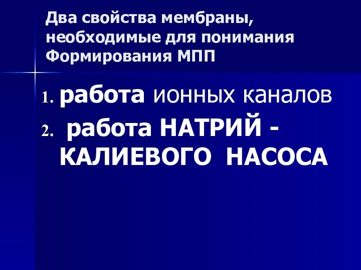 Два свойства мембраны, необходимые для понимания Формирования МПП работа ионных каналов работа НАТРИЙ - КАЛИЕВОГО НАСОСА