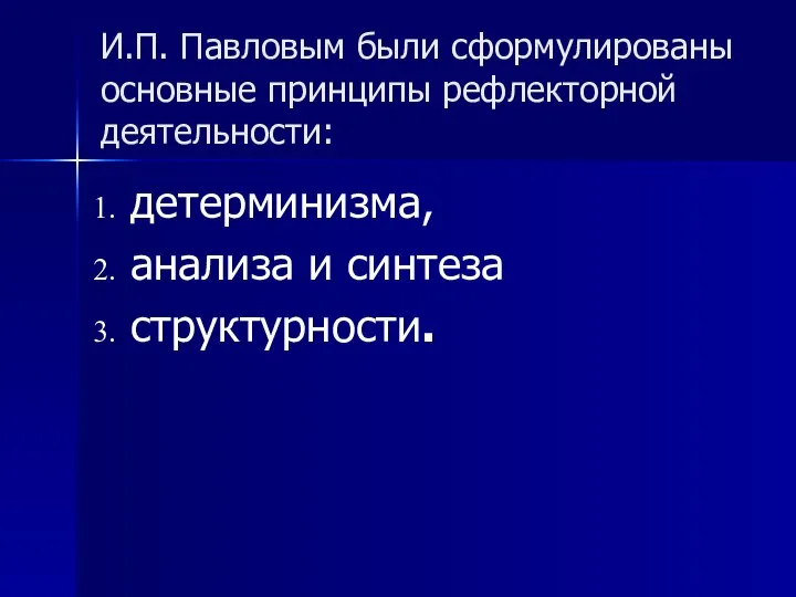 И.П. Павловым были сформулированы основные принципы рефлекторной деятельности: детерминизма, анализа и синтеза структурности.