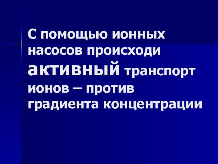 С помощью ионных насосов происходи активный транспорт ионов – против градиента концентрации