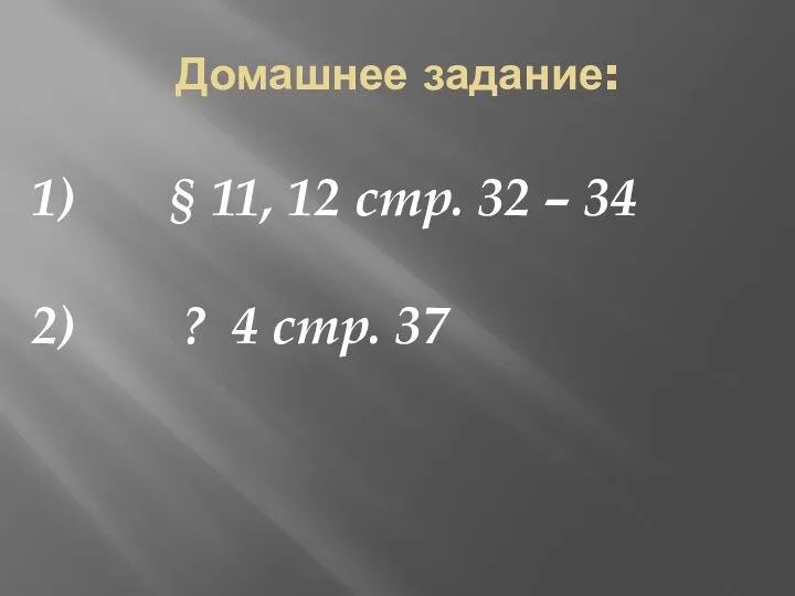 Домашнее задание: 1) § 11, 12 стр. 32 – 34 2) ? 4 стр. 37