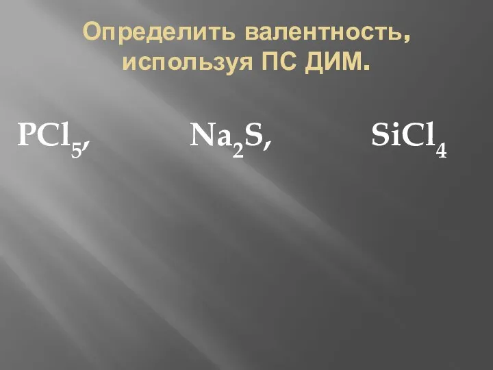 Определить валентность, используя ПС ДИМ. PCl5, Na2S, SiCl4