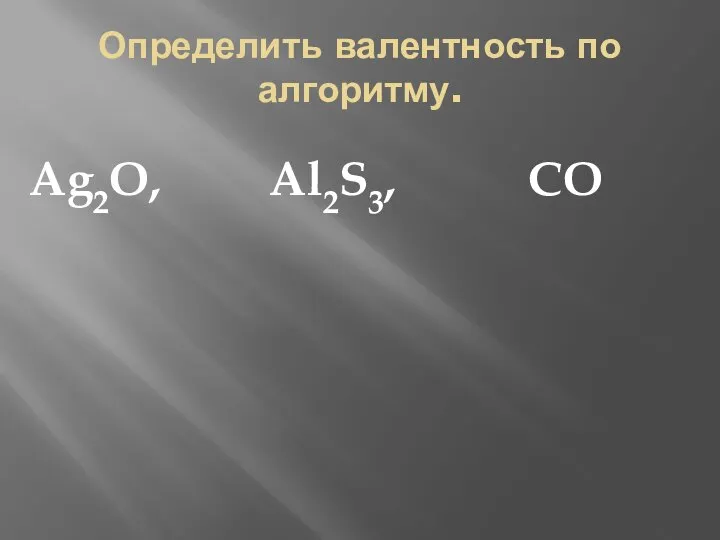 Определить валентность по алгоритму. Ag2O, Al2S3, CO