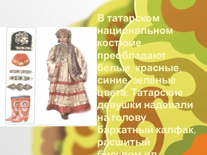 В татарском национальном костюме преобладают белые, красные, синие, зеленые цвета. Татарские