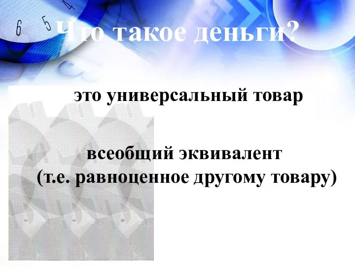 Что такое деньги? это универсальный товар всеобщий эквивалент (т.е. равноценное другому товару)