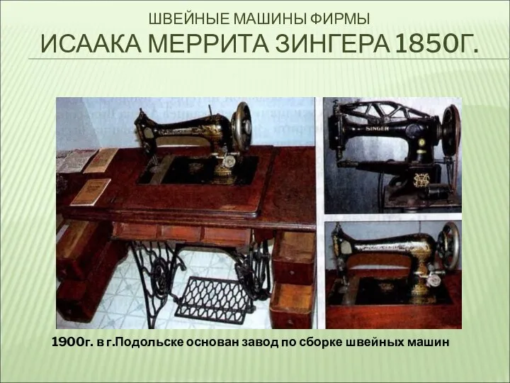 ШВЕЙНЫЕ МАШИНЫ ФИРМЫ ИСААКА МЕРРИТА ЗИНГЕРА 1850Г. 1900г. в г.Подольске основан завод по сборке швейных машин