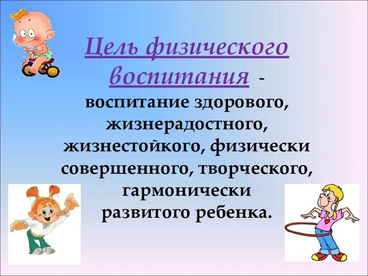 Цель физического воспитания -воспитание здорового, жизнерадостного, жизнестойкого, физически совершенного, творческого, гармонически развитого ребенка.