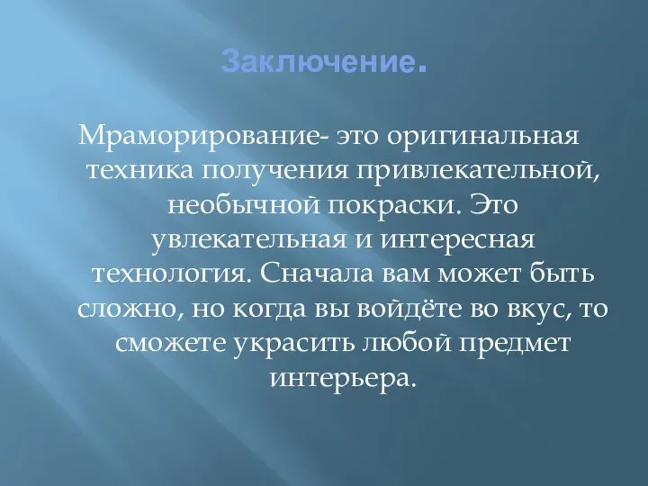 Заключение. Мраморирование- это оригинальная техника получения привлекательной, необычной покраски. Это увлекательная