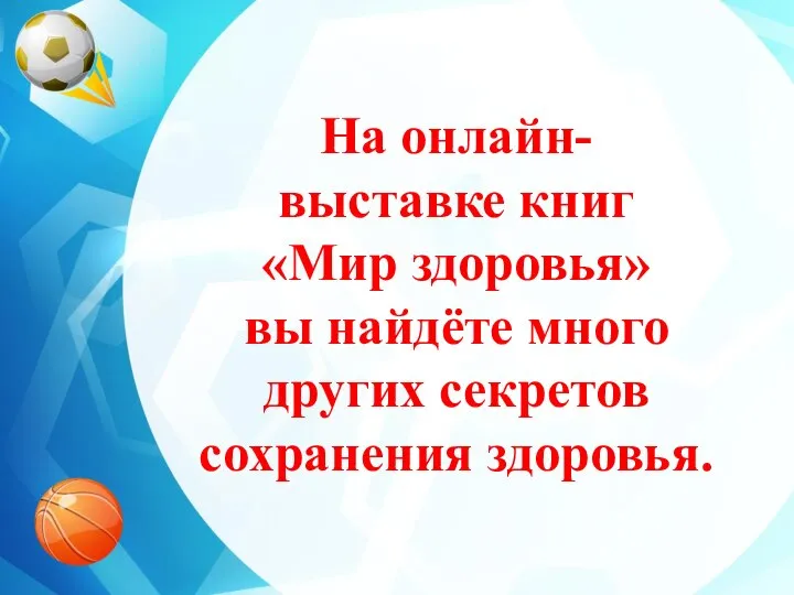 На онлайн- выставке книг «Мир здоровья» вы найдёте много других секретов сохранения здоровья.