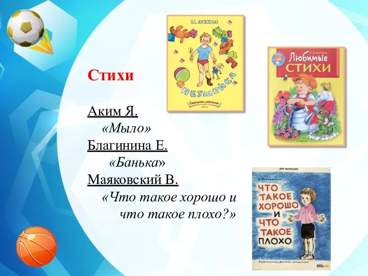 Стихи Аким Я. «Мыло» Благинина Е. «Банька» Маяковский В. «Что такое хорошо и что такое плохо?»