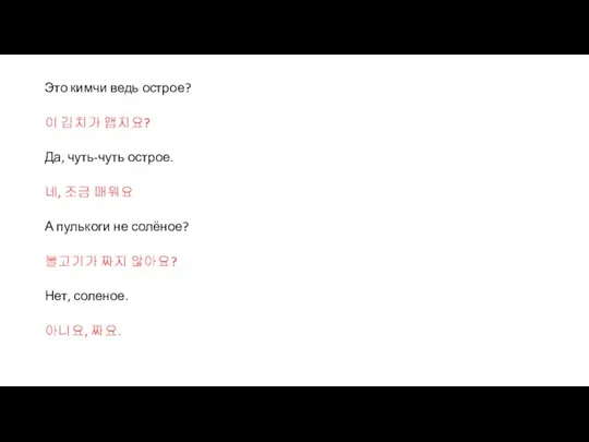 Это кимчи ведь острое? 이 김치가 맵지요? Да, чуть-чуть острое. 네,