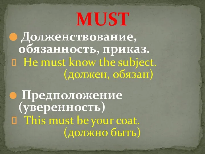 Долженствование, обязанность, приказ. He must know the subject. (должен, обязан) MUST