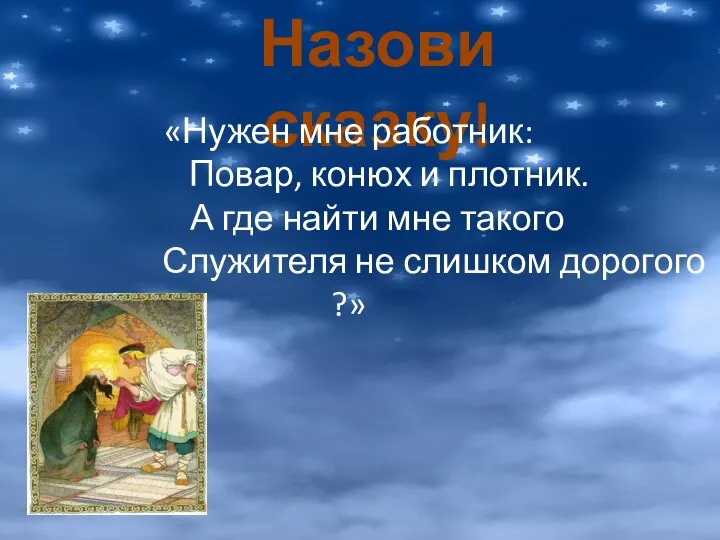 Назови сказку! «Нужен мне работник: Повар, конюх и плотник. А где