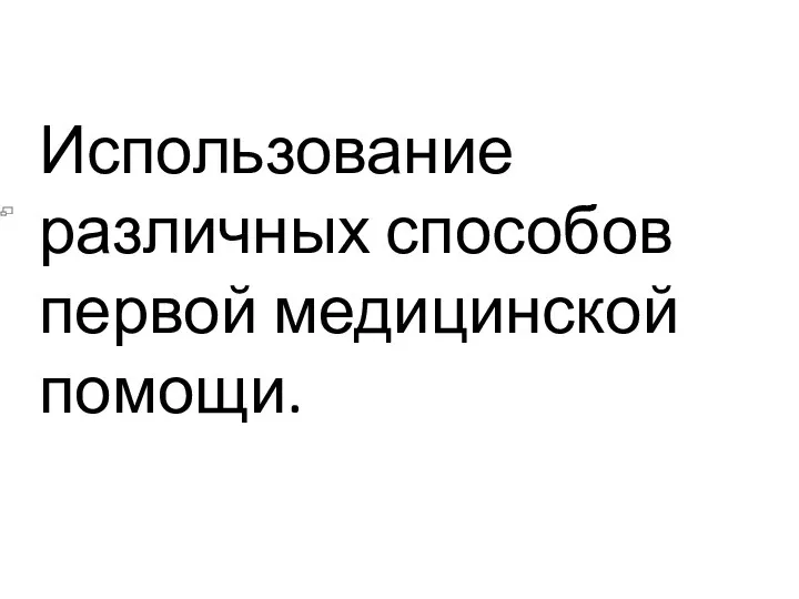 Использование различных способов первой медицинской помощи. И