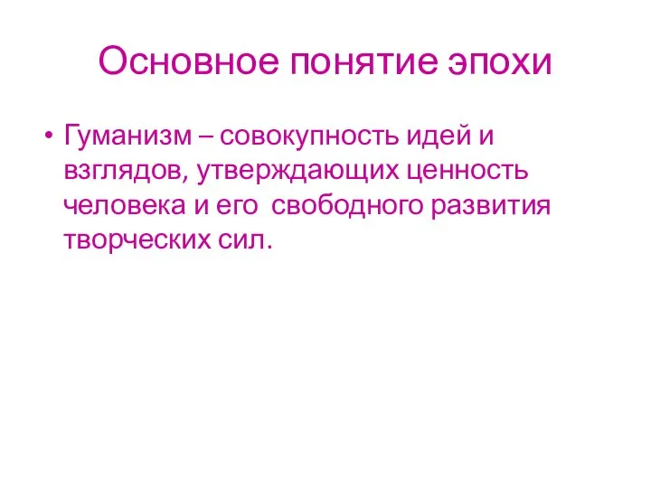 Основное понятие эпохи Гуманизм – совокупность идей и взглядов, утверждающих ценность