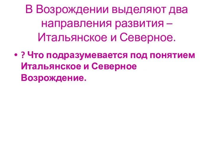 В Возрождении выделяют два направления развития – Итальянское и Северное. ?