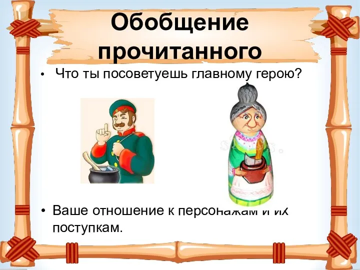 Обобщение прочитанного Что ты посоветуешь главному герою? Ваше отношение к персонажам и их поступкам.