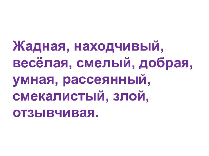 Жадная, находчивый, весёлая, смелый, добрая, умная, рассеянный, смекалистый, злой, отзывчивая.