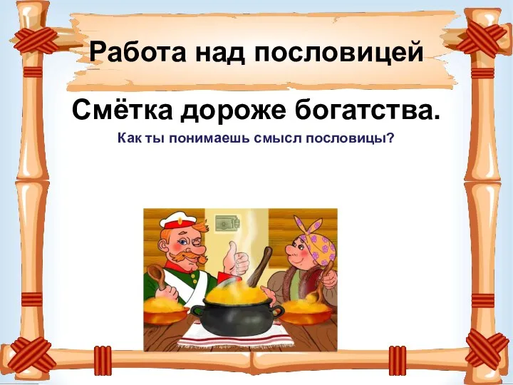 Работа над пословицей Смётка дороже богатства. Как ты понимаешь смысл пословицы?