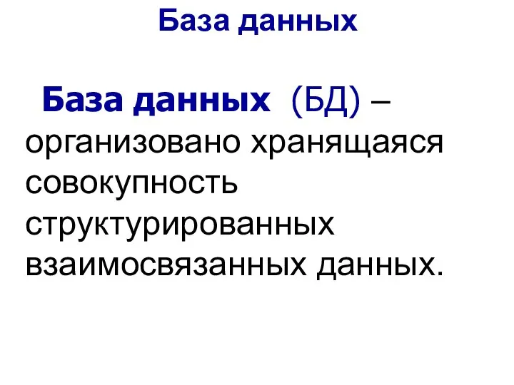 База данных (БД) – организовано хранящаяся совокупность структурированных взаимосвязанных данных. База данных