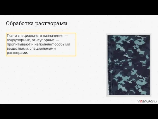 Обработка растворами Ткани специального назначения — водоупорные, огнеупорные — пропитывают и наполняют особыми веществами, специальными растворами.