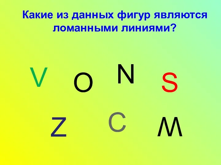 V Какие из данных фигур являются ломанными линиями? N О S Z C W