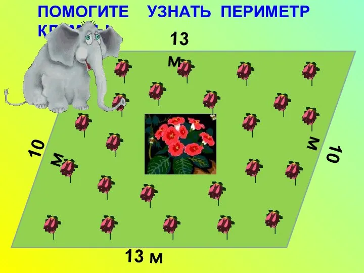 10 м 13 м 13 м 10 м ПОМОГИТЕ УЗНАТЬ ПЕРИМЕТР КЛУМБЫ.