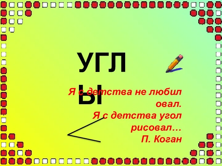 УГЛЫ Я с детства не любил овал. Я с детства угол рисовал… П. Коган