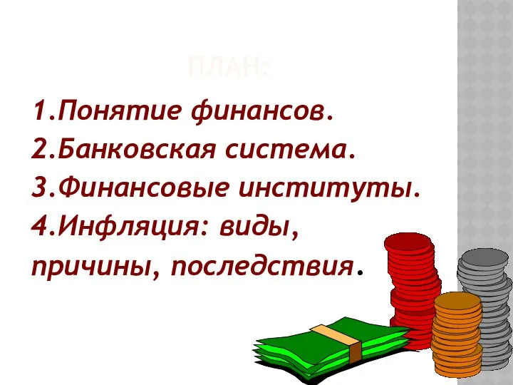 ПЛАН: 1.Понятие финансов. 2.Банковская система. 3.Финансовые институты. 4.Инфляция: виды, причины, последствия.