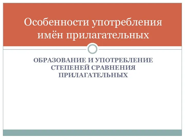 ОБРАЗОВАНИЕ И УПОТРЕБЛЕНИЕ СТЕПЕНЕЙ СРАВНЕНИЯ ПРИЛАГАТЕЛЬНЫХ Особенности употребления имён прилагательных