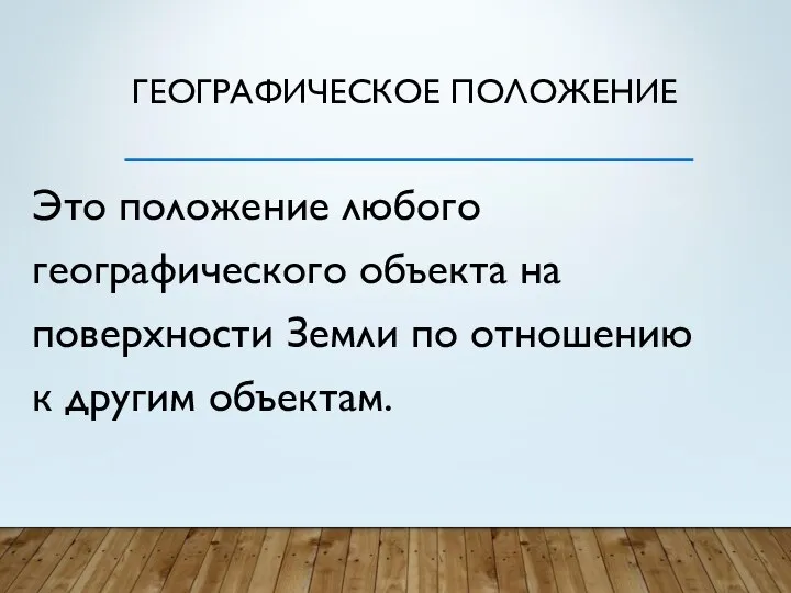 ГЕОГРАФИЧЕСКОЕ ПОЛОЖЕНИЕ Это положение любого географического объекта на поверхности Земли по отношению к другим объектам.