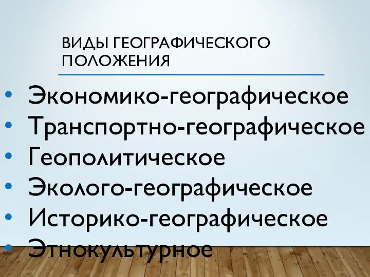 ВИДЫ ГЕОГРАФИЧЕСКОГО ПОЛОЖЕНИЯ Экономико-географическое Транспортно-географическое Геополитическое Эколого-географическое Историко-географическое Этнокультурное