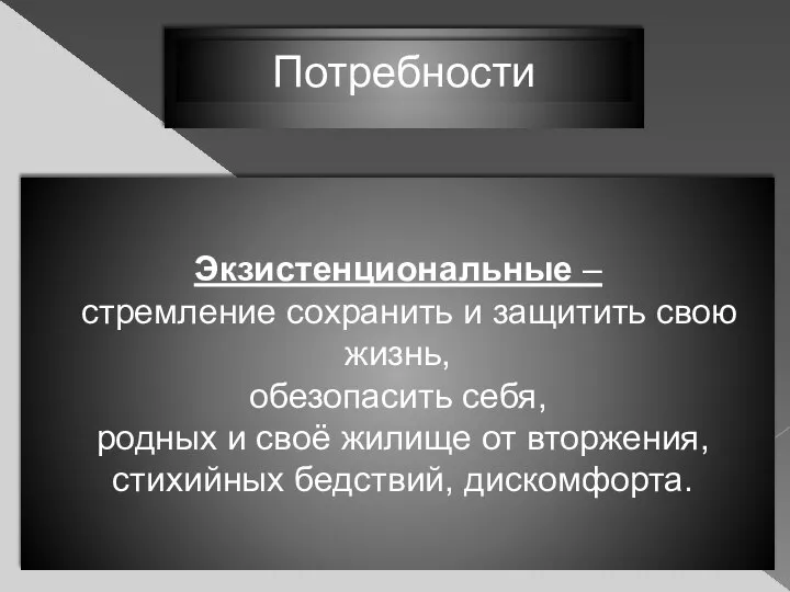 Потребности Экзистенциональные – стремление сохранить и защитить свою жизнь, обезопасить себя,