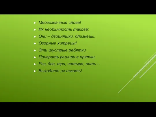 Многозначные слова! Их необычность такова: Они – двойняшки, близнецы, Озорные хитрецы!