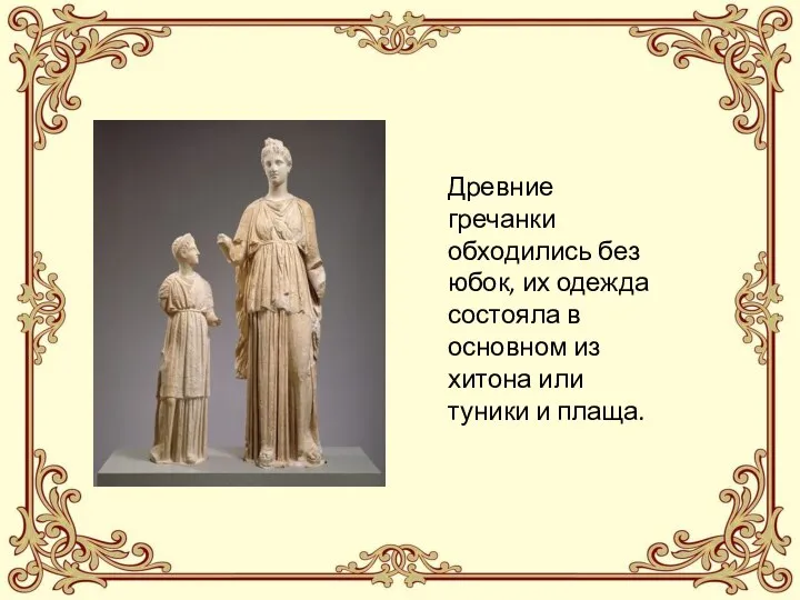 Древние гречанки обходились без юбок, их одежда состояла в основном из хитона или туники и плаща.