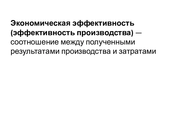 Экономическая эффективность (эффективность производства) —соотношение между полученными результатами производства и затратами