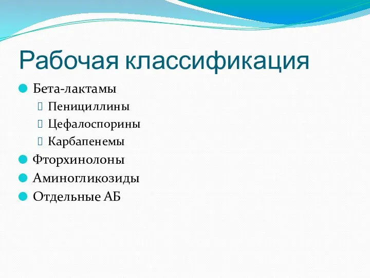 Рабочая классификация Бета-лактамы Пенициллины Цефалоспорины Карбапенемы Фторхинолоны Аминогликозиды Отдельные АБ