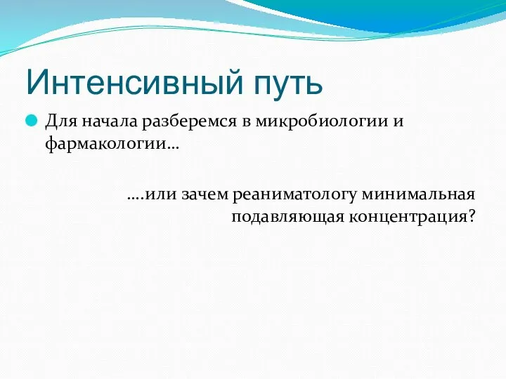 Интенсивный путь Для начала разберемся в микробиологии и фармакологии… ….или зачем реаниматологу минимальная подавляющая концентрация?